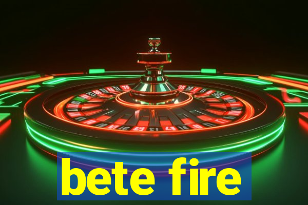 bete fire
